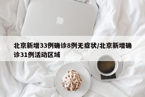 北京新增33例确诊8例无症状/北京新增确诊31例活动区域