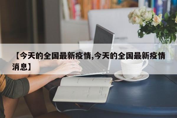 【今天的全国最新疫情,今天的全国最新疫情消息】