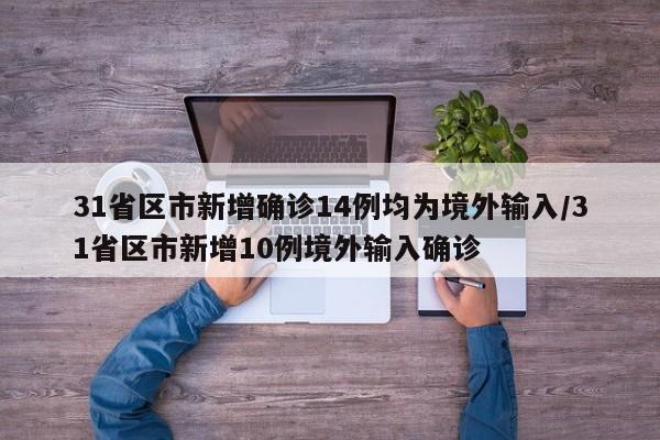 31省区市新增确诊14例均为境外输入/31省区市新增10例境外输入确诊