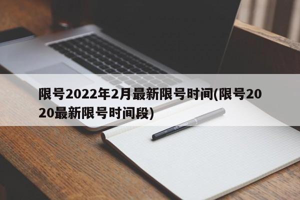 限号2022年2月最新限号时间(限号2020最新限号时间段)