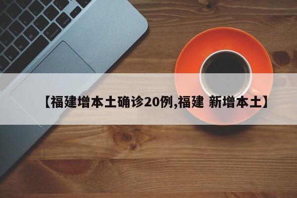 【福建增本土确诊20例,福建 新增本土】