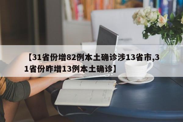 【31省份增82例本土确诊涉13省市,31省份昨增13例本土确诊】