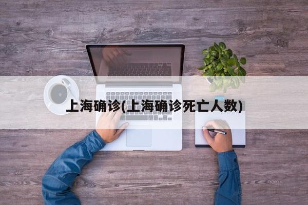 上海确诊(上海确诊死亡人数)