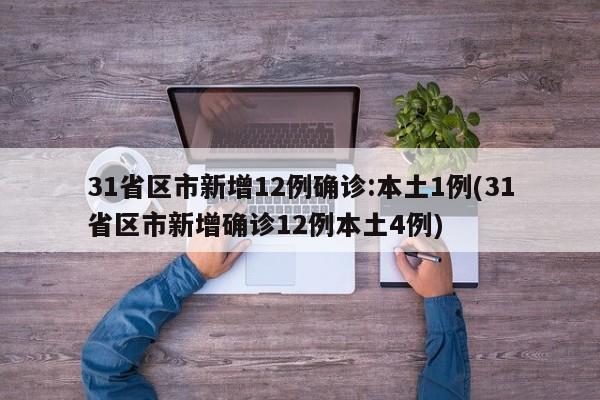 31省区市新增12例确诊:本土1例(31省区市新增确诊12例本土4例)