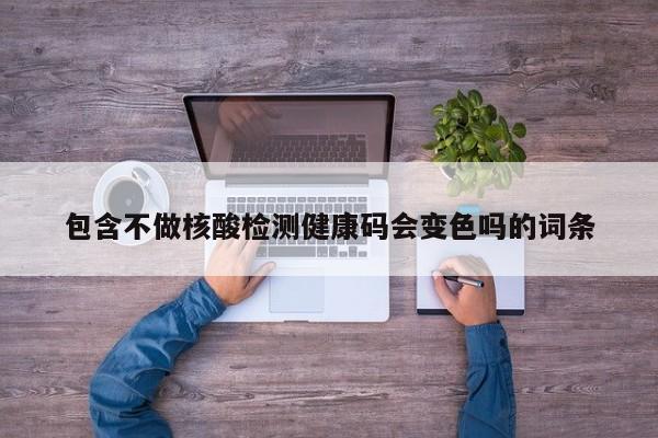 包含不做核酸检测健康码会变色吗的词条