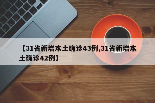 【31省新增本土确诊43例,31省新增本土确诊42例】