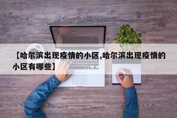 【哈尔滨出现疫情的小区,哈尔滨出现疫情的小区有哪些】