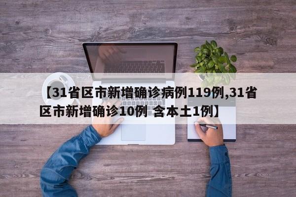 【31省区市新增确诊病例119例,31省区市新增确诊10例 含本土1例】