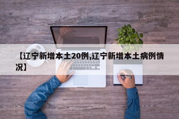 【辽宁新增本土20例,辽宁新增本土病例情况】