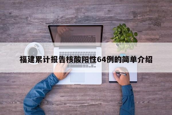 福建累计报告核酸阳性64例的简单介绍