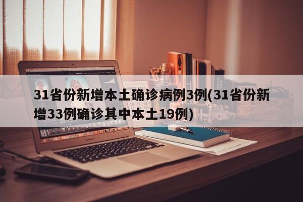 31省份新增本土确诊病例3例(31省份新增33例确诊其中本土19例)