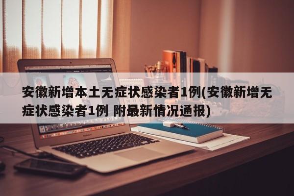 安徽新增本土无症状感染者1例(安徽新增无症状感染者1例 附最新情况通报)