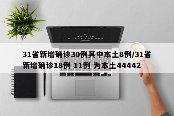 31省新增确诊30例其中本土8例/31省新增确诊18例 11例 为本土44442