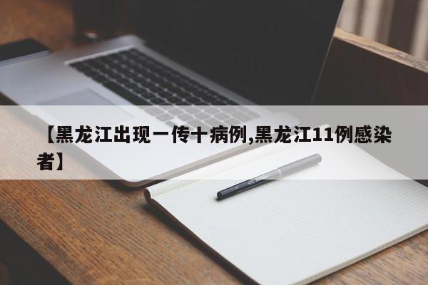 【黑龙江出现一传十病例,黑龙江11例感染者】