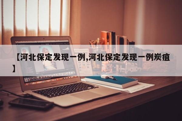 【河北保定发现一例,河北保定发现一例炭疽】