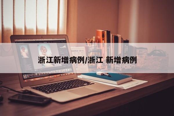 浙江新增病例/浙江 新增病例