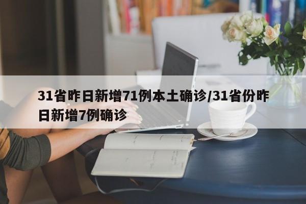 31省昨日新增71例本土确诊/31省份昨日新增7例确诊