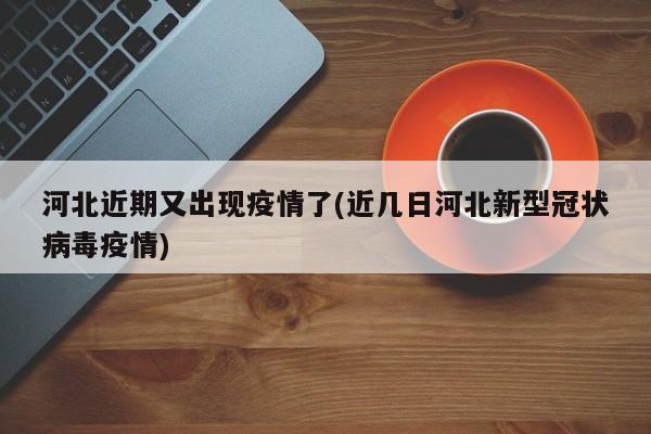 河北近期又出现疫情了(近几日河北新型冠状病毒疫情)