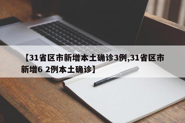 【31省区市新增本土确诊3例,31省区市新增6 2例本土确诊】