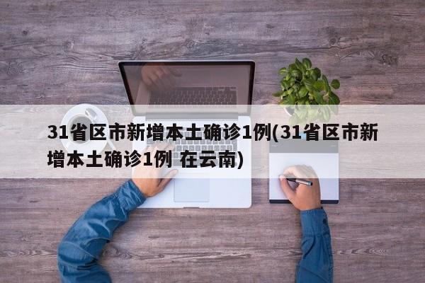 31省区市新增本土确诊1例(31省区市新增本土确诊1例 在云南)