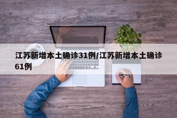 江苏新增本土确诊31例/江苏新增本土确诊61例