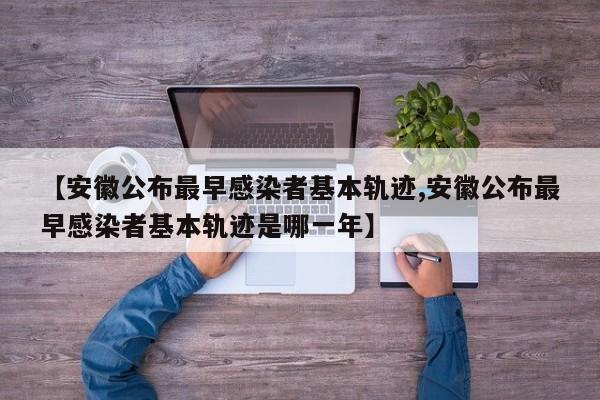【安徽公布最早感染者基本轨迹,安徽公布最早感染者基本轨迹是哪一年】