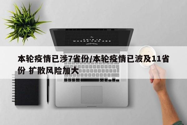 本轮疫情已涉7省份/本轮疫情已波及11省份 扩散风险加大
