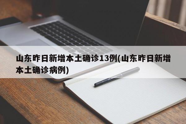 山东昨日新增本土确诊13例(山东昨日新增本土确诊病例)
