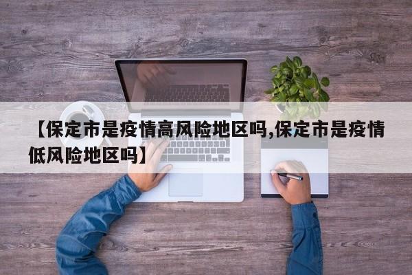 【保定市是疫情高风险地区吗,保定市是疫情低风险地区吗】