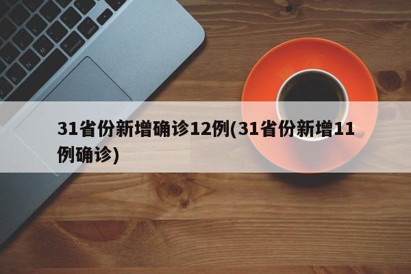 31省份新增确诊12例(31省份新增11例确诊)