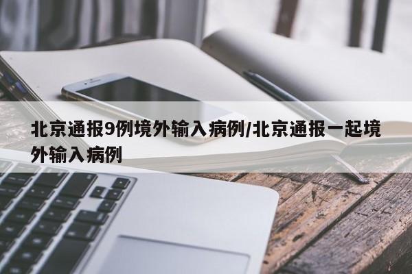 北京通报9例境外输入病例/北京通报一起境外输入病例