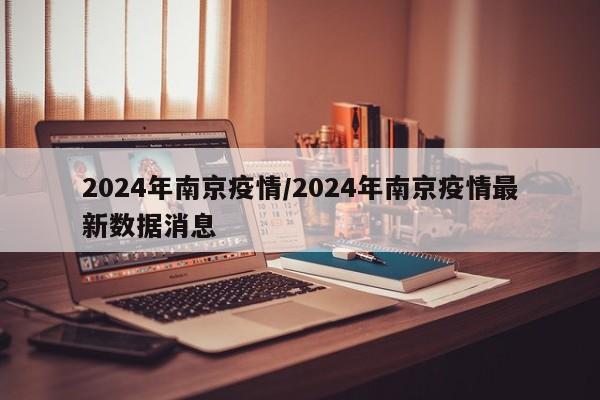 2024年南京疫情/2024年南京疫情最新数据消息