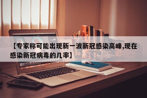 【专家称可能出现新一波新冠感染高峰,现在感染新冠病毒的几率】