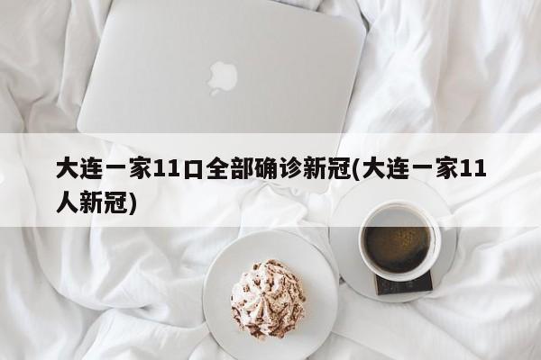 大连一家11口全部确诊新冠(大连一家11人新冠)