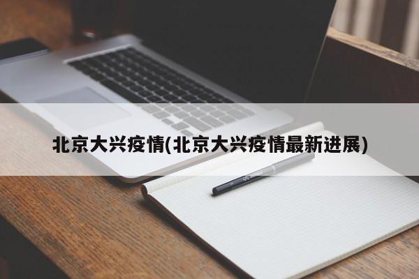 北京大兴疫情(北京大兴疫情最新进展)