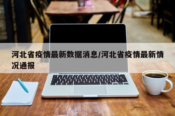 河北省疫情最新数据消息/河北省疫情最新情况通报