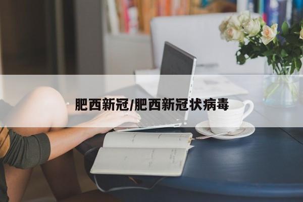 肥西新冠/肥西新冠状病毒