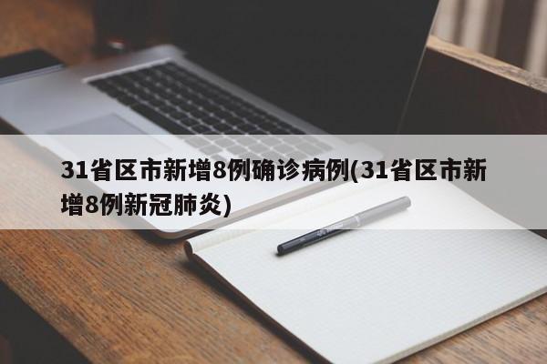 31省区市新增8例确诊病例(31省区市新增8例新冠肺炎)