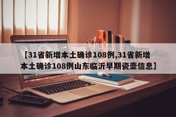 【31省新增本土确诊108例,31省新增本土确诊108例山东临沂早期瓷壶信息】