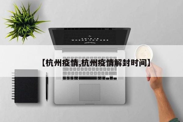 【杭州疫情,杭州疫情解封时间】