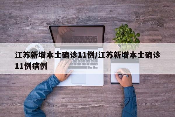 江苏新增本土确诊11例/江苏新增本土确诊11例病例