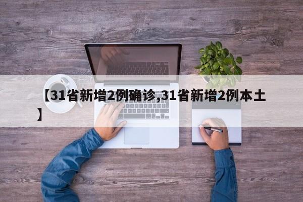 【31省新增2例确诊,31省新增2例本土】