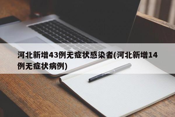 河北新增43例无症状感染者(河北新增14例无症状病例)