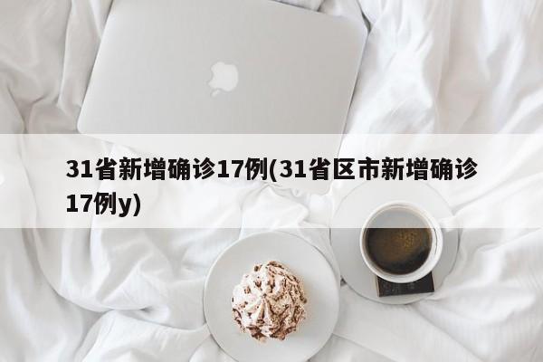 31省新增确诊17例(31省区市新增确诊17例y)