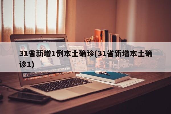 31省新增1例本土确诊(31省新增本土确诊1)