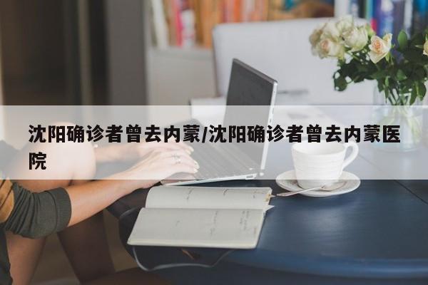 沈阳确诊者曾去内蒙/沈阳确诊者曾去内蒙医院