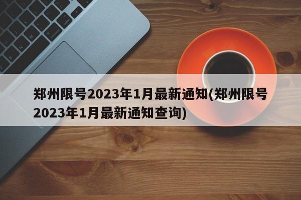 郑州限号2023年1月最新通知(郑州限号2023年1月最新通知查询)