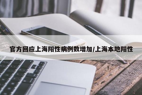 官方回应上海阳性病例数增加/上海本地阳性