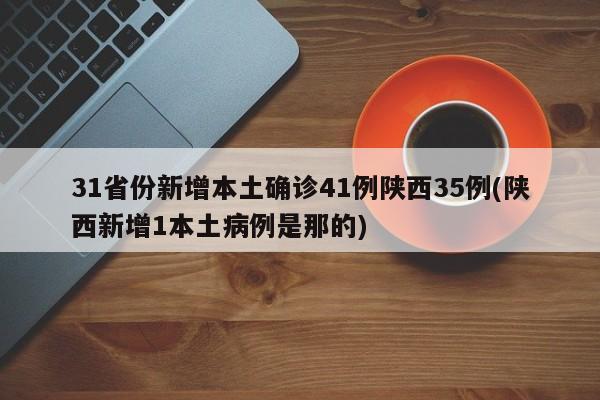 31省份新增本土确诊41例陕西35例(陕西新增1本土病例是那的)
