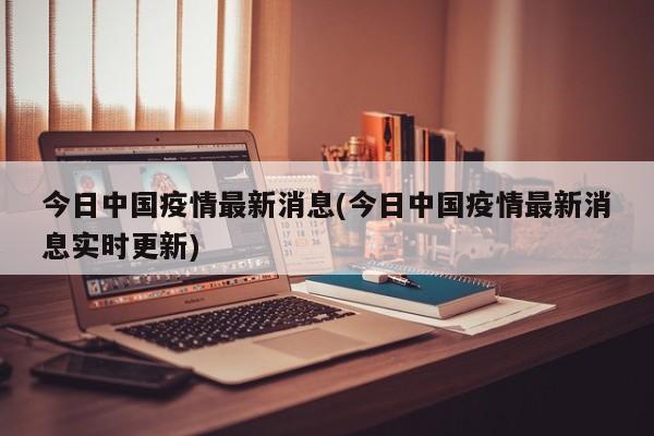 今日中国疫情最新消息(今日中国疫情最新消息实时更新)